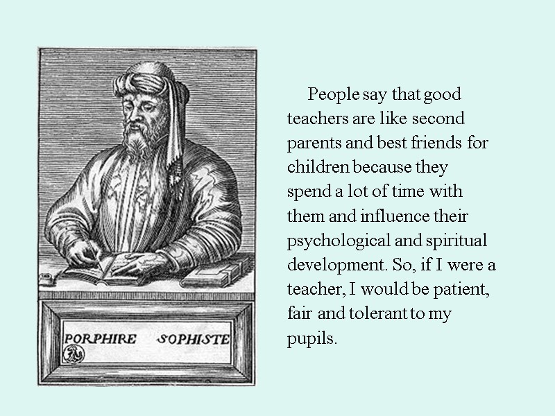 People say that good teachers are like second parents and best friends for children